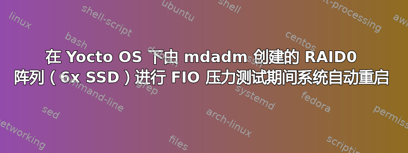 在 Yocto OS 下由 mdadm 创建的 RAID0 阵列（6x SSD）进行 FIO 压力测试期间系统自动重启