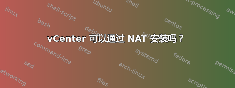 vCenter 可以通过 NAT 安装吗？