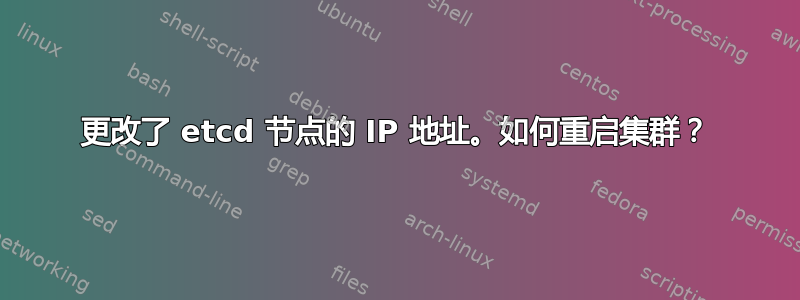 更改了 etcd 节点的 IP 地址。如何重启集群？