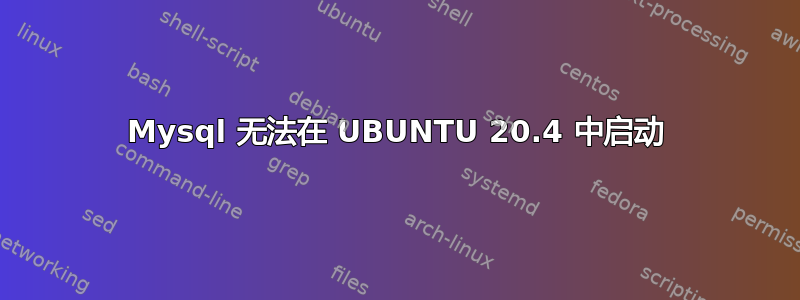 Mysql 无法在 UBUNTU 20.4 中启动