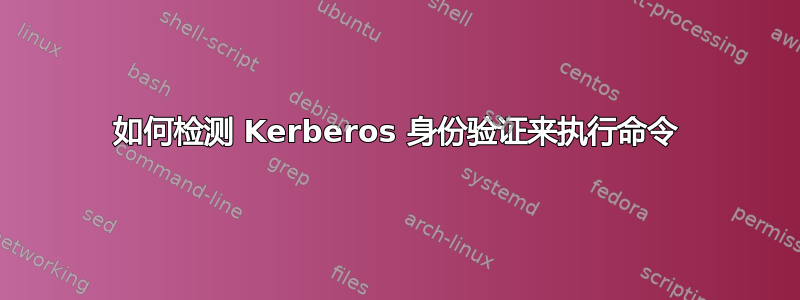 如何检测 Kerberos 身份验证来执行命令