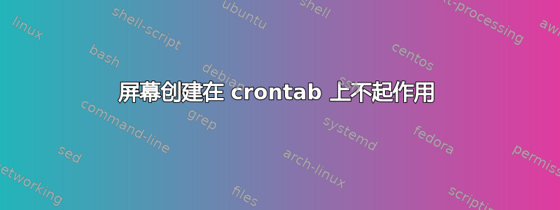 屏幕创建在 crontab 上不起作用