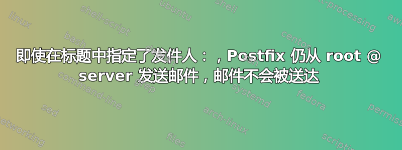 即使在标题中指定了发件人：，Postfix 仍从 root @ server 发送邮件，邮件不会被送达