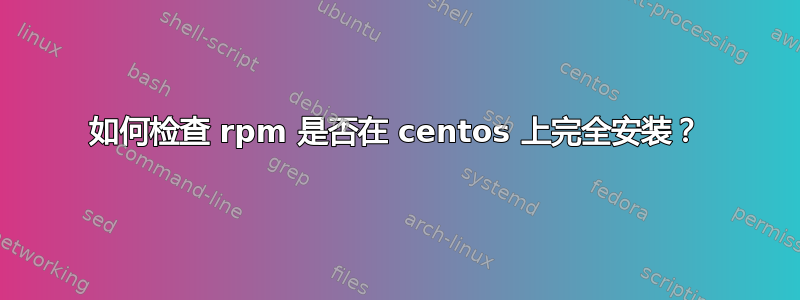 如何检查 rpm 是否在 centos 上完全安装？