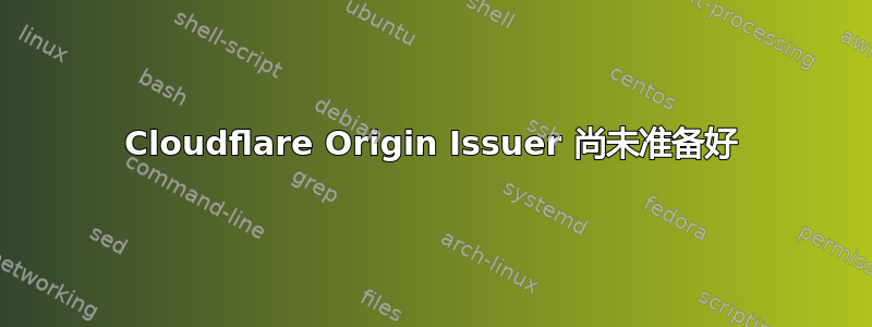 Cloudflare Origin Issuer 尚未准备好