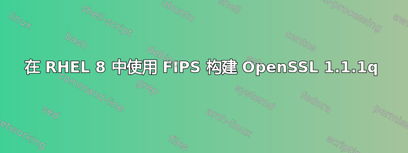 在 RHEL 8 中使用 FIPS 构建 OpenSSL 1.1.1q