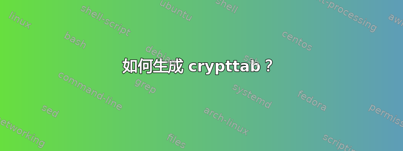 如何生成 crypttab？