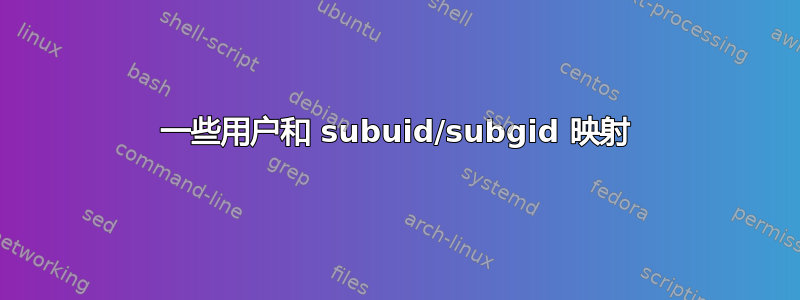 一些用户和 subuid/subgid 映射