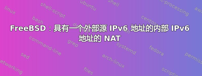 FreeBSD：具有一个外部源 IPv6 地址的内部 IPv6 地址的 NAT