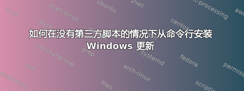 如何在没有第三方脚本的情况下从命令行安装 Windows 更新