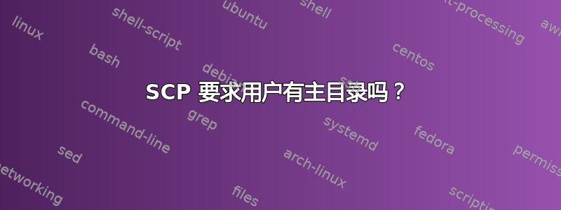 SCP 要求用户有主目录吗？