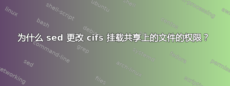 为什么 sed 更改 cifs 挂载共享上的文件的权限？