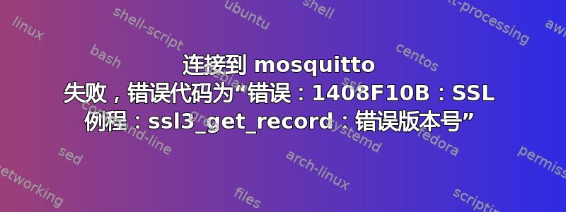 连接到 mosquitto 失败，错误代码为“错误：1408F10B：SSL 例程：ssl3_get_record：错误版本号”