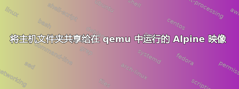 将主机文件夹共享给在 qemu 中运行的 Alpine 映像