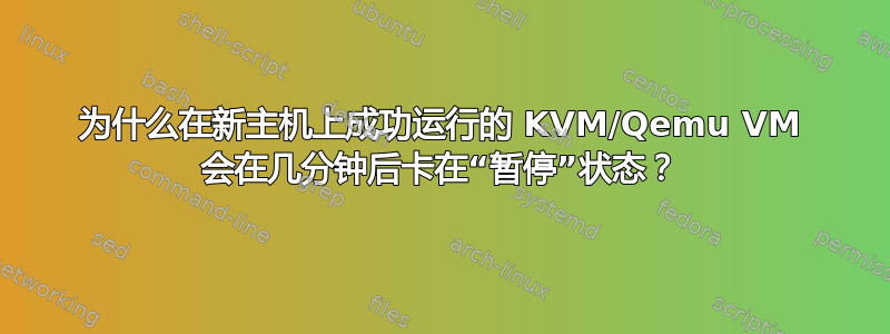 为什么在新主机上成功运行的 KVM/Qemu VM 会在几分钟后卡在“暂停”状态？