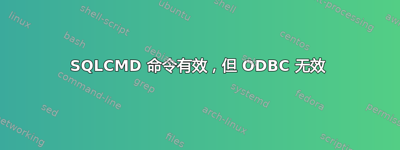 SQLCMD 命令有效，但 ODBC 无效