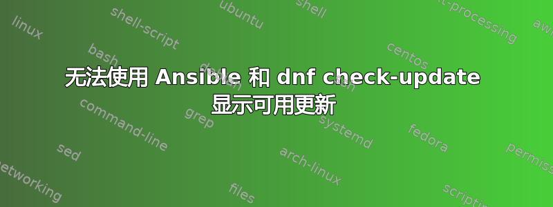 无法使用 Ansible 和 dnf check-update 显示可用更新