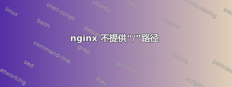 nginx 不提供“/”路径