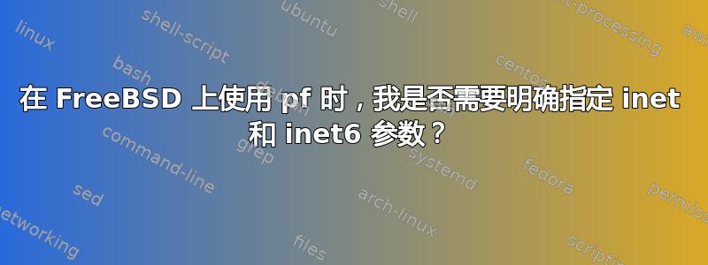 在 FreeBSD 上使用 pf 时，我是否需要明确指定 inet 和 inet6 参数？