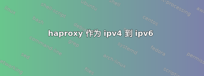 haproxy 作为 ipv4 到 ipv6