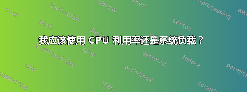 我应该使用 CPU 利用率还是系统负载？