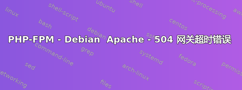 PHP-FPM - Debian  Apache - 504 网关超时错误