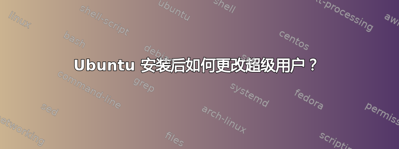 Ubuntu 安装后如何更改超级用户？