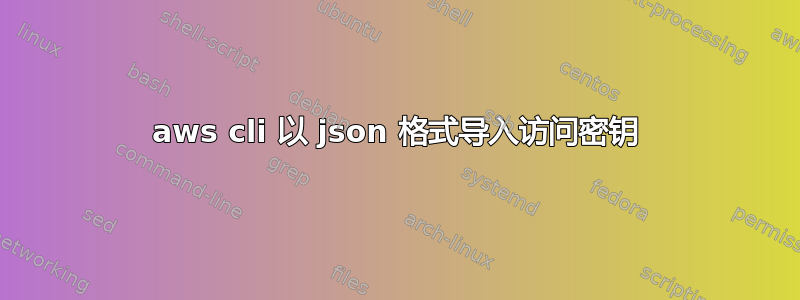 aws cli 以 json 格式导入访问密钥