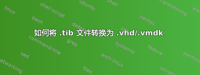 如何将 .tib 文件转换为 .vhd/.vmdk