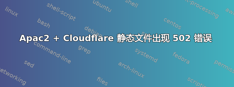 Apac2 + Cloudflare 静态文件出现 502 错误