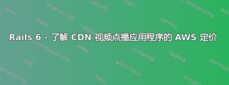 Rails 6 - 了解 CDN 视频点播应用程序的 AWS 定价