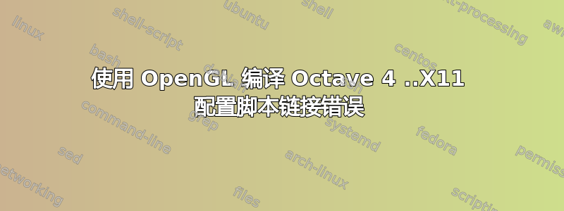 使用 OpenGL 编译 Octave 4 ..X11 配置脚本链接错误