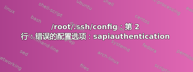 /root/.ssh/config：第 2 行：错误的配置选项：sapiauthentication