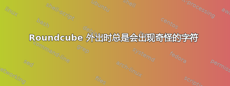 Roundcube 外出时总是会出现奇怪的字符