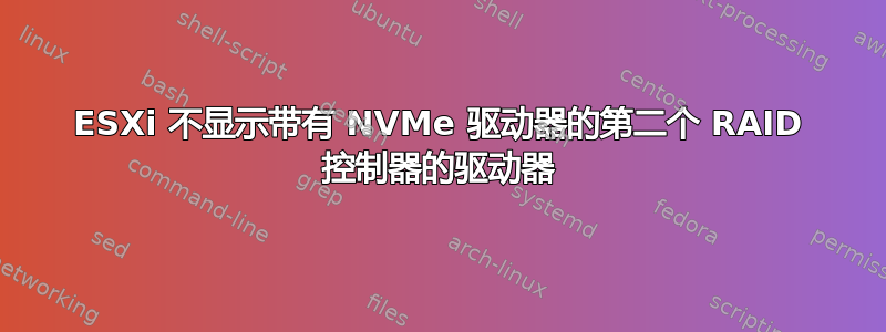 ESXi 不显示带有 NVMe 驱动器的第二个 RAID 控制器的驱动器