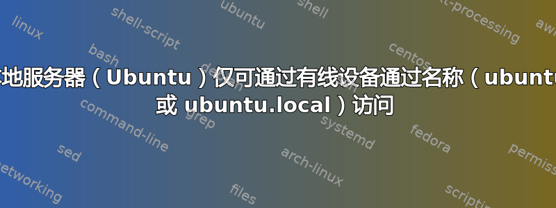 本地服务器（Ubuntu）仅可通过有线设备通过名称（ubuntu 或 ubuntu.local）访问