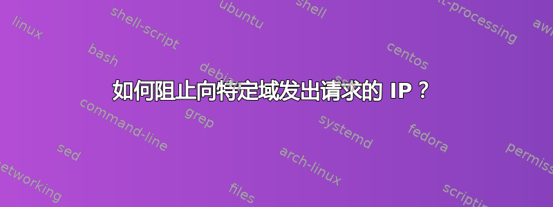 如何阻止向特定域发出请求的 IP？