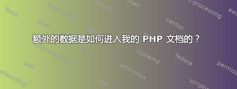 额外的数据是如何进入我的 PHP 文档的？