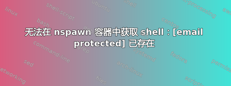 无法在 nspawn 容器中获取 shell：[email protected] 已存在