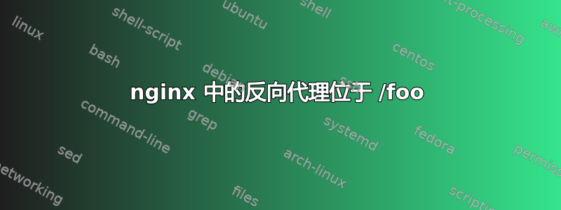 nginx 中的反向代理位于 /foo