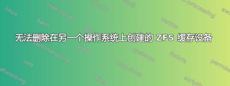 无法删除在另一个操作系统上创建的 ZFS 缓存设备