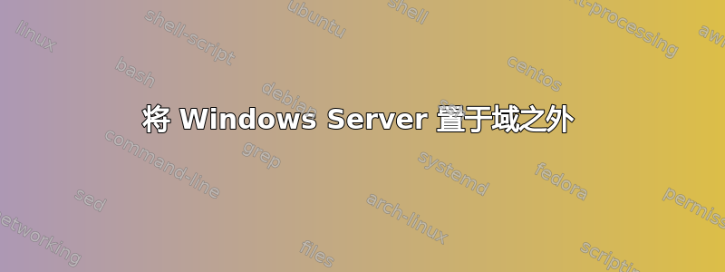 将 Windows Server 置于域之外