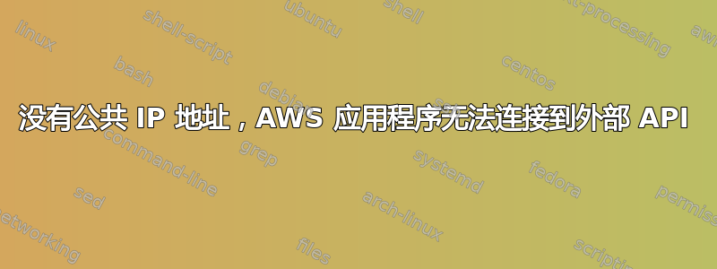 没有公共 IP 地址，AWS 应用程序无法连接到外部 API