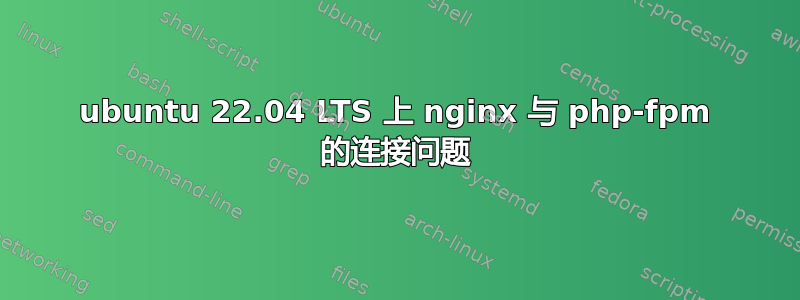 ubuntu 22.04 LTS 上 nginx 与 php-fpm 的连接问题