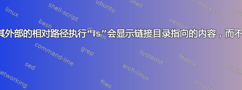 在链接文件夹内，对其外部的相对路径执行“ls”会显示链接目录指向的内容，而不是源。它是否正确？ 