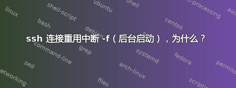 ssh 连接重用中断 -f（后台启动），为什么？