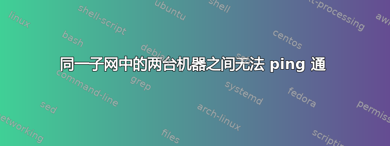 同一子网中的两台机器之间无法 ping 通