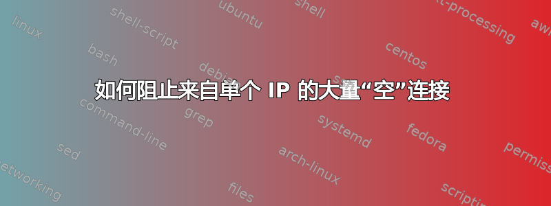 如何阻止来自单个 IP 的大量“空”连接