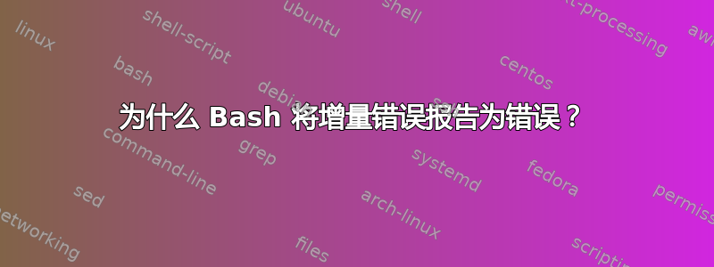 为什么 Bash 将增量错误报告为错误？