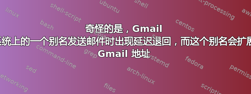 奇怪的是，Gmail 用户向系统上的一个别名发送邮件时出现延迟退回，而这个别名会扩展到其他 Gmail 地址